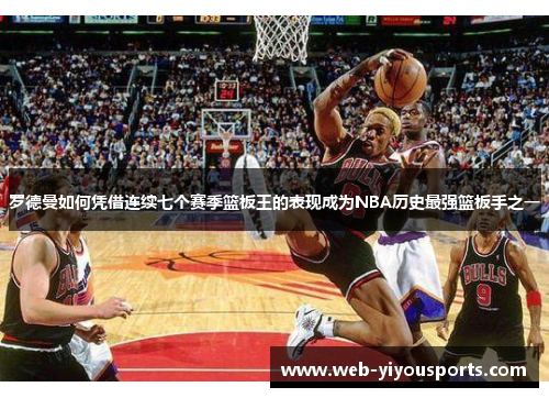 罗德曼如何凭借连续七个赛季篮板王的表现成为NBA历史最强篮板手之一