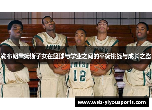 勒布朗詹姆斯子女在篮球与学业之间的平衡挑战与成长之路