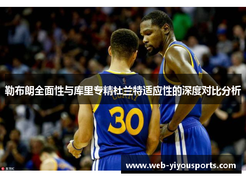 勒布朗全面性与库里专精杜兰特适应性的深度对比分析