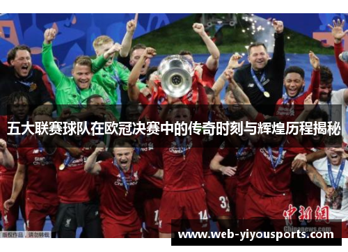 五大联赛球队在欧冠决赛中的传奇时刻与辉煌历程揭秘