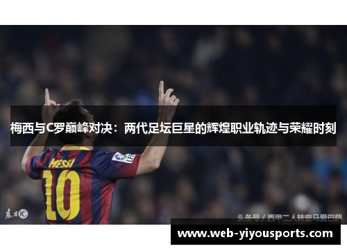 梅西与C罗巅峰对决：两代足坛巨星的辉煌职业轨迹与荣耀时刻