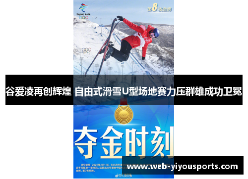 谷爱凌再创辉煌 自由式滑雪U型场地赛力压群雄成功卫冕