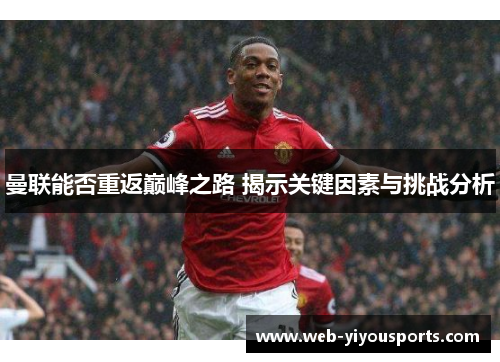 曼联能否重返巅峰之路 揭示关键因素与挑战分析