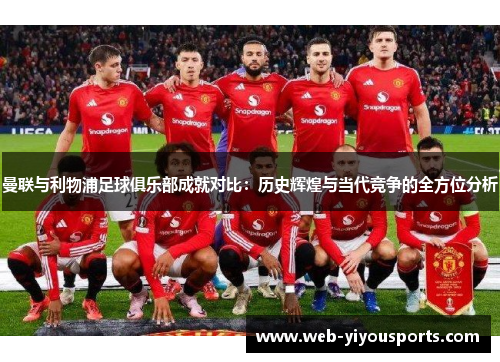 曼联与利物浦足球俱乐部成就对比：历史辉煌与当代竞争的全方位分析