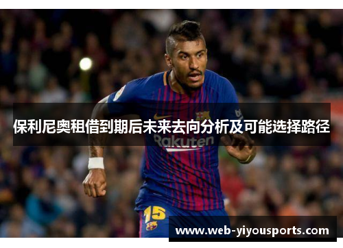 保利尼奥租借到期后未来去向分析及可能选择路径