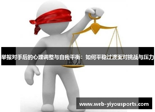 举报对手后的心理调整与自我平衡：如何平稳过渡面对挑战与压力