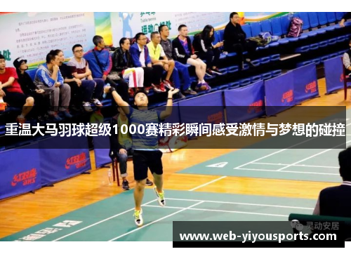 重温大马羽球超级1000赛精彩瞬间感受激情与梦想的碰撞