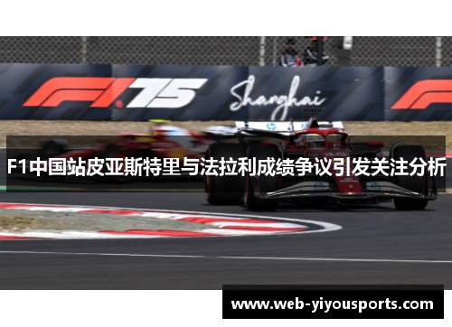 F1中国站皮亚斯特里与法拉利成绩争议引发关注分析