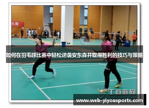 如何在羽毛球比赛中轻松逆袭安东森并取得胜利的技巧与策略