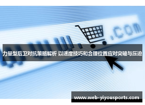 力量型后卫对抗策略解析 以速度技巧和合理位置应对突破与压迫