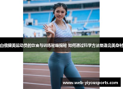 白俄健美运动员的饮食与训练秘籍揭秘 如何通过科学方法塑造完美身材