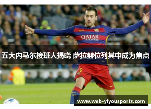 五大内马尔接班人揭晓 萨拉赫位列其中成为焦点