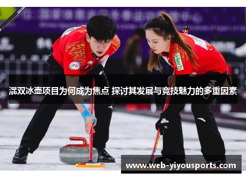 混双冰壶项目为何成为焦点 探讨其发展与竞技魅力的多重因素