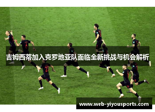 吉姆西蒂加入克罗地亚队面临全新挑战与机会解析