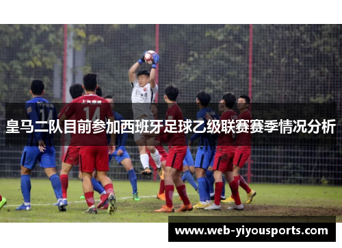 皇马二队目前参加西班牙足球乙级联赛赛季情况分析
