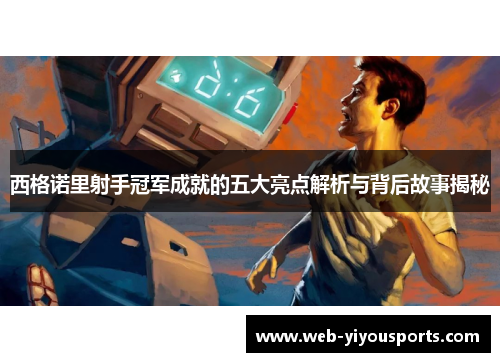 西格诺里射手冠军成就的五大亮点解析与背后故事揭秘