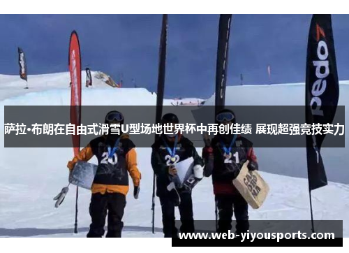 萨拉·布朗在自由式滑雪U型场地世界杯中再创佳绩 展现超强竞技实力