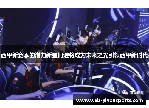 西甲新赛季的潜力新星们谁将成为未来之光引领西甲新时代